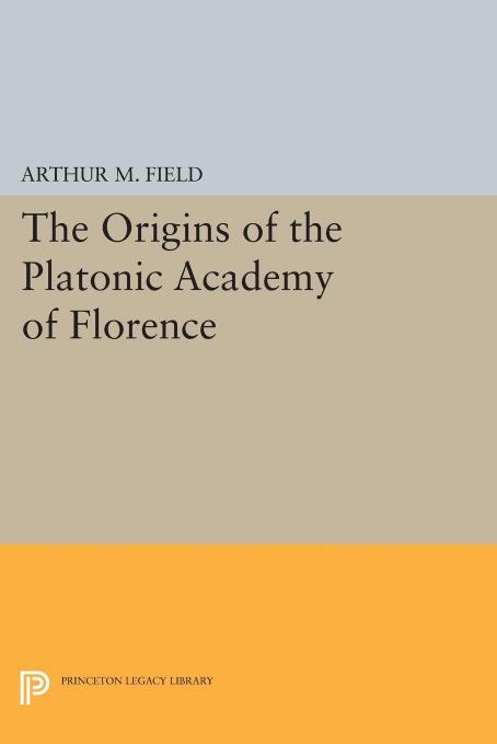 The Origins of the Platonic Academy of Florence by Field Arthur