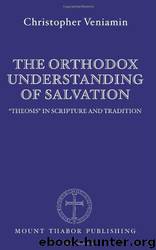 The Orthodox Understanding of Salvation: "Theosis" in Scripture and Tradition by Christopher Veniamin