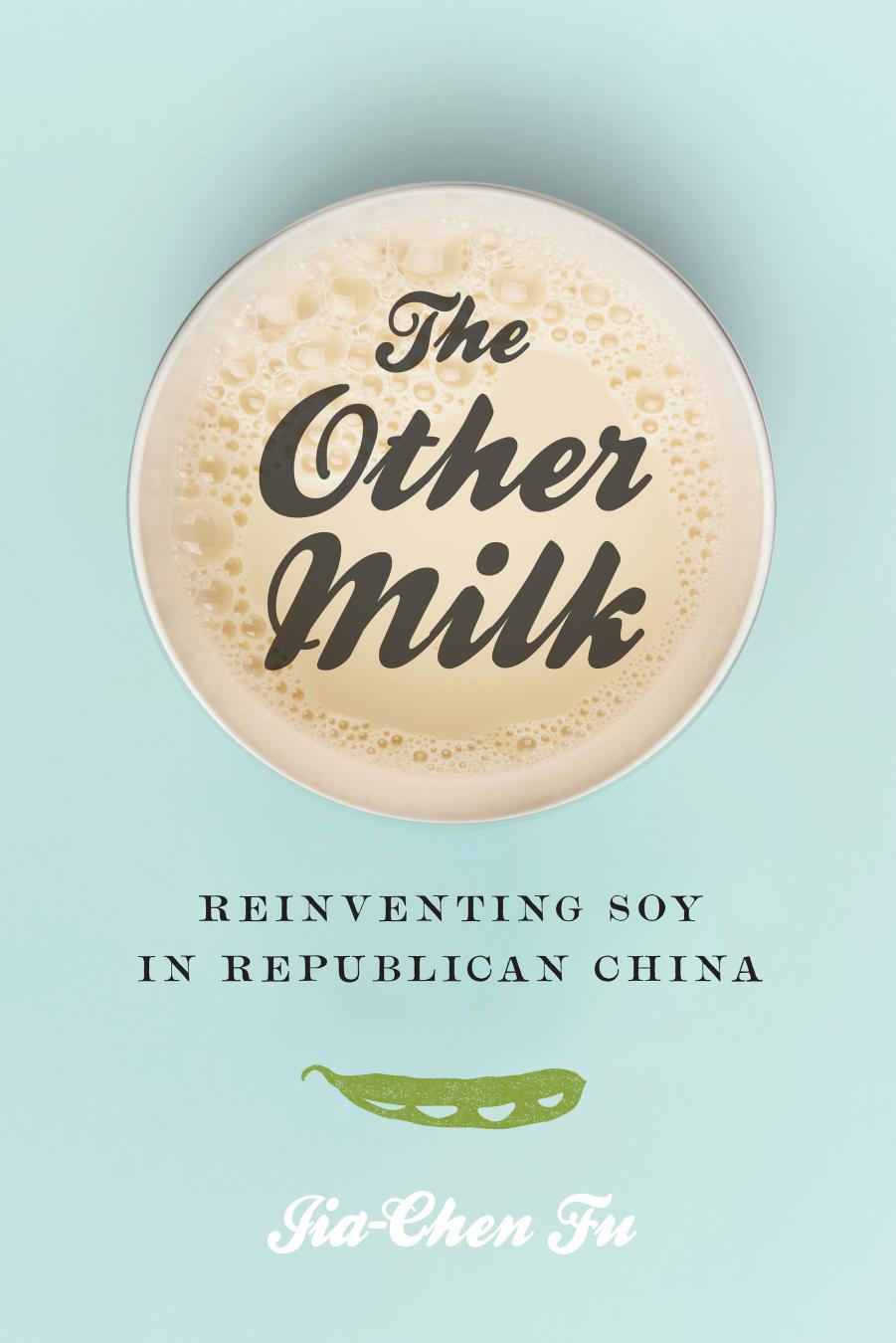 The Other Milk: Reinventing Soy in Republican China by Jia-Chen Fu
