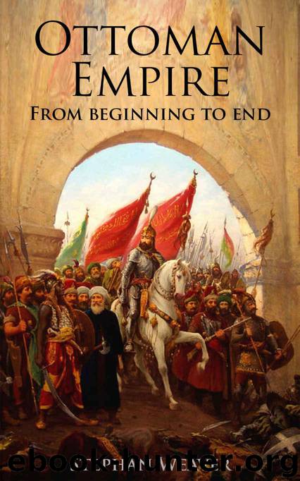 The Ottoman Empire: From Beginning to End (First Balkan War - Gallipoli 1915 - Russo-Turkish War - Crimean War - Battle of Vienna) by Stephan Weaver