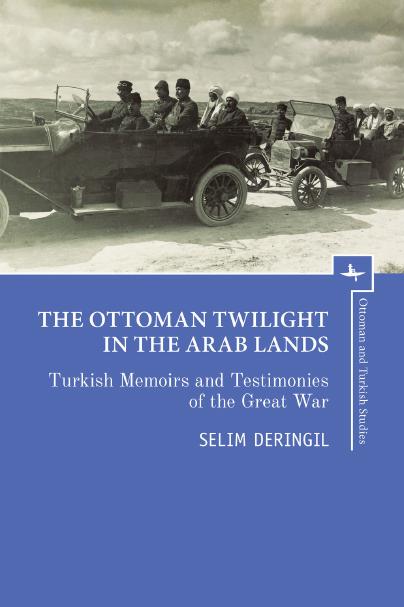 The Ottoman Twilight in the Arab Lands: Turkish Memoirs and Testimonies of the Great War by Selim Deringil