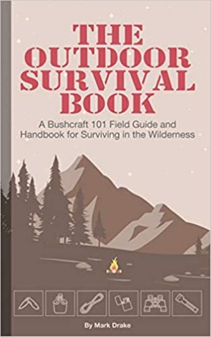 The Outdoor Survival Book: A Bushcraft 101 Field Guide and Handbook for Surviving in the Wilderness by Drake Mark
