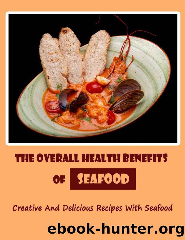 The Overall Health Benefits Of Seafood: Creative And Delicious Recipes With Seafood by Gwendolyn Karney