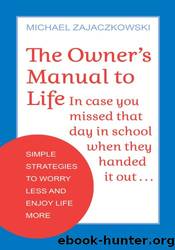 The Owner's Manual to Life: Simple Strategies to Worry Less and Enjoy Life More by Michael Zajaczkowski