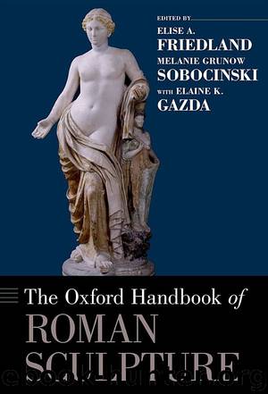 The Oxford Handbook of Roman Sculpture by Elise A. Friedland Melanie Grunow Sobocinski & Elaine K. Gazda