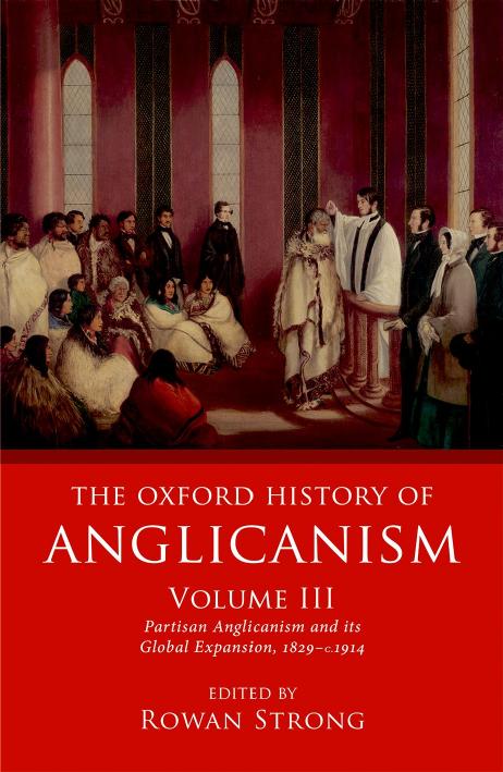The Oxford History of Anglicanism, Volume III: Partisan Anglicanism and its Global Expansion, 1829âc.1914 by Rowan Strong
