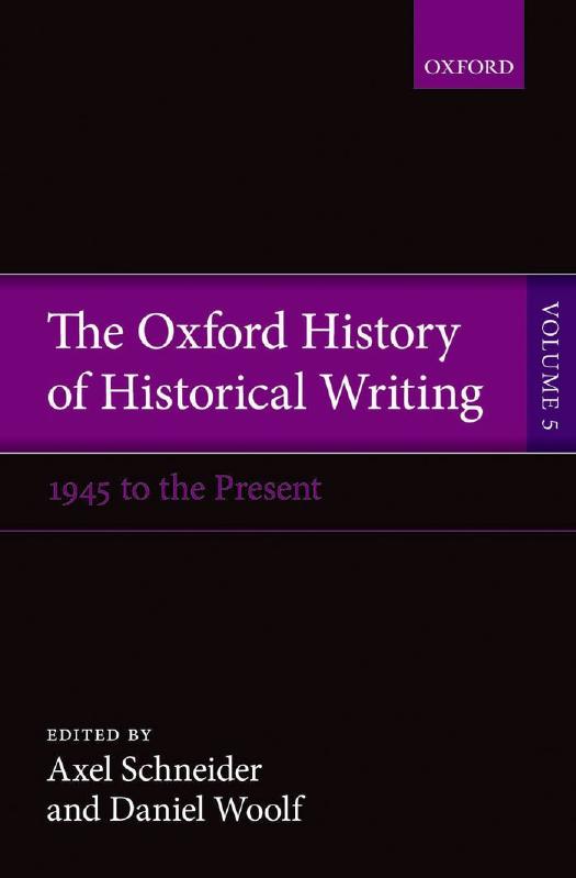 The Oxford History of Historical Writing: Volume 5: Historical Writing Since 1945 by Axel Schneider Daniel Woolf