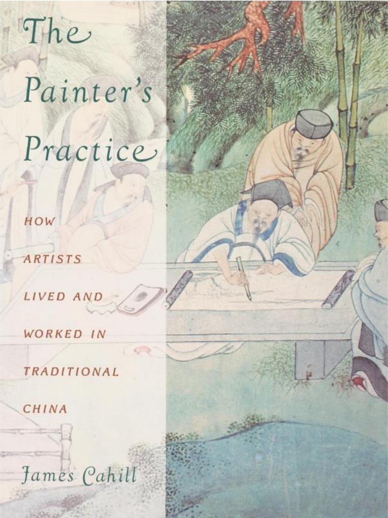 The Painter's Practice: How Artists Lived and Worked in Traditional China by James Cahill