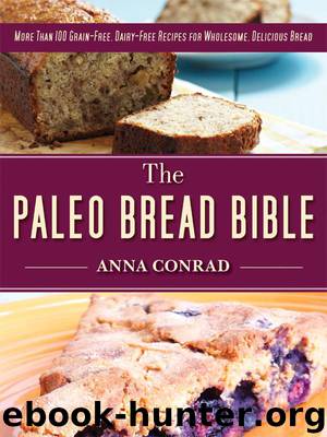 The Paleo Bread Bible: More Than 100 Grain-Free, Dairy-Free Recipes for Wholesome, Delicious Bread by Anna Conrad