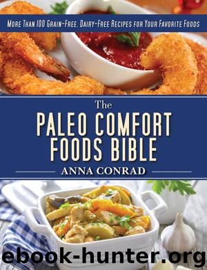 The Paleo Comfort Foods Bible: More Than 100 Grain-Free, Dairy-Free Recipes for Your Favorite Foods by Anna Conrad