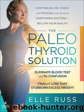 The Paleo Thyroid Solution: Stop Feeling Fat, Foggy, And Fatigued At The Hands Of Uninformed Doctors - Reclaim Your Health! by Elle Russ