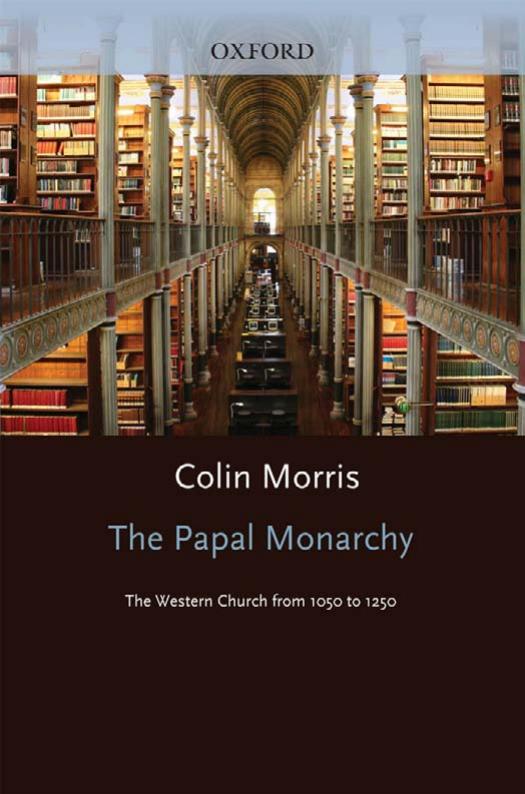 The Papal Monarchy: The Western Church from 1050 to 1250 (Oxford History of the Christian Church) by Colin Morris