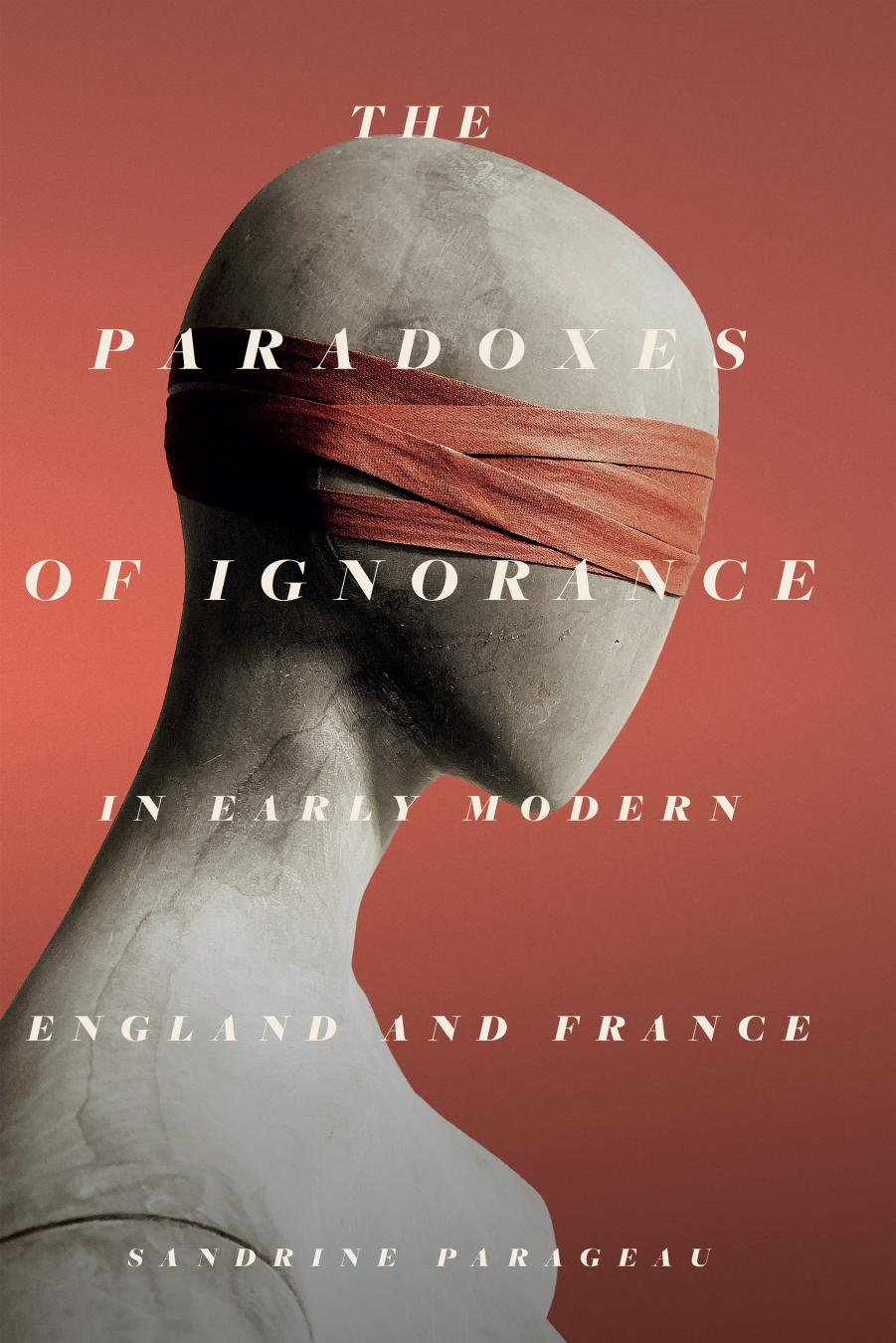 The Paradoxes of Ignorance in Early Modern England and France by Sandrine Parageau
