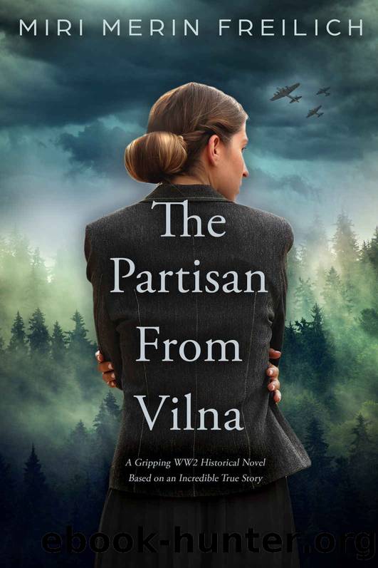 The Partisan From Vilna: A Gripping WW2 Historical Novel Based on an Incredible True Story by Miri Merin Freilich