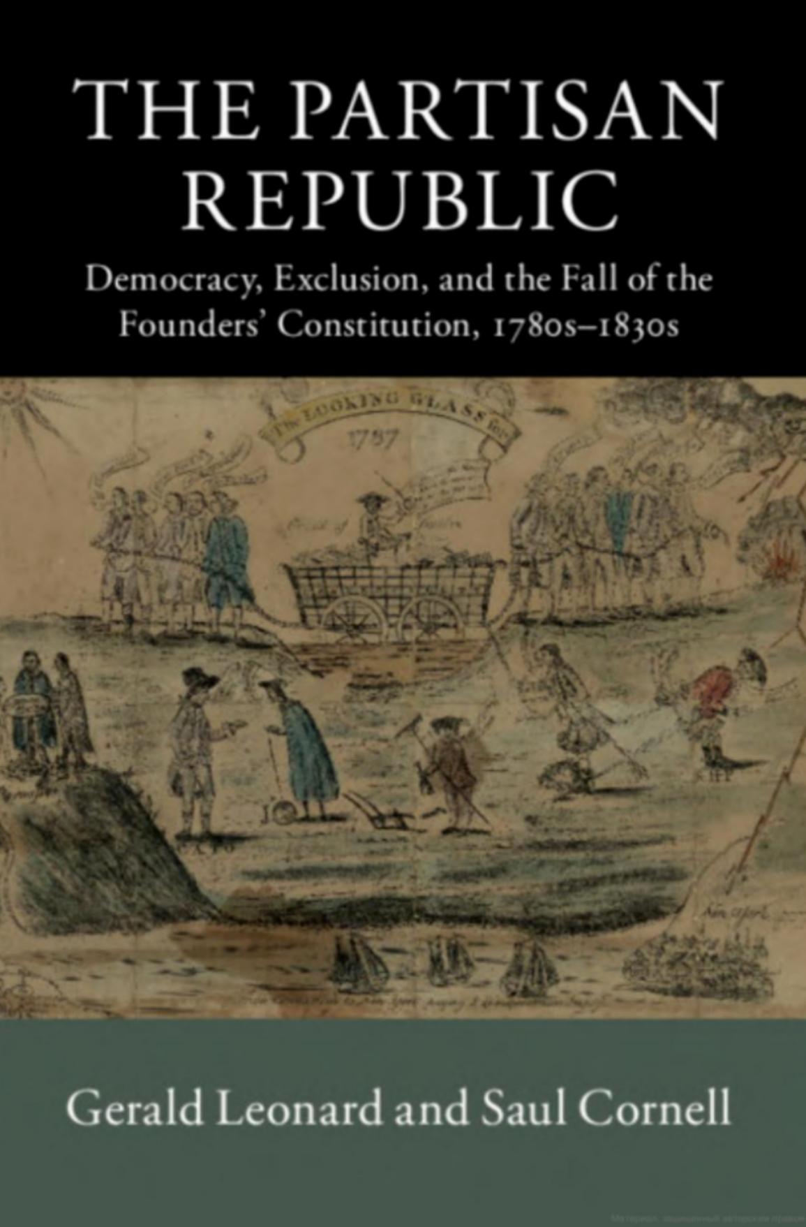 The Partisan Republic: Democracy, Exclusion, and the Fall of the Foundersâ Constitution, 1780sâ1830s by Gerald Leonard Saul Cornell
