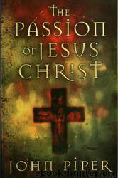 The Passion of Jesus Christ: 50 Reason Why He Came to Die. by John Piper