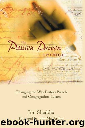 The Passion-Driven Sermon: Changing the Way Pastors Preach and Congregations Listen by Shaddix James