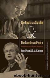 The Pastor as Scholar and the Scholar as Pastor: Reflections on Life and Ministry by John Piper & D. A. Carson