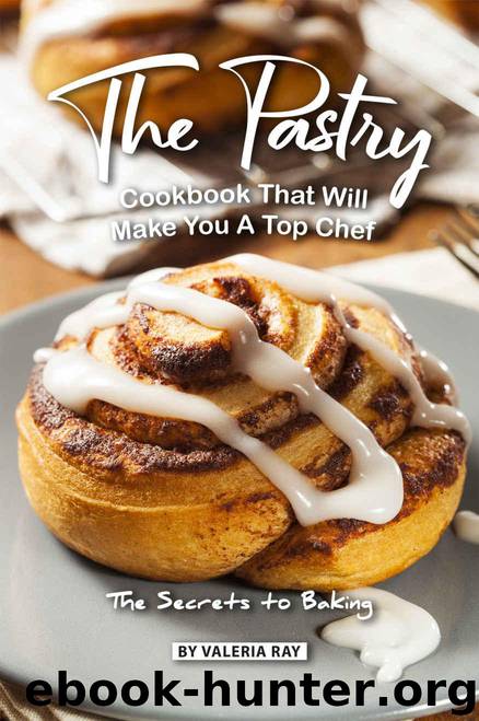The Pastry Cookbook That Will Make You a Top Chef: The Secrets to Baking by Valeria Ray