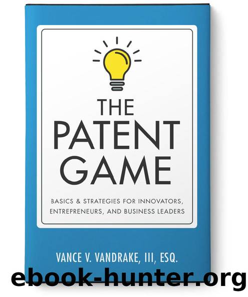 The Patent Game: Basics & Strategies for Innovators, Entrepreneurs, and Business Leaders by Vance V. VanDrake III