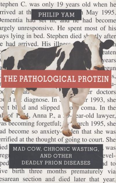 The Pathological Protein - Mad Cow, Chronic Wasting, and Other Deadly Prion Diseases by P. Yam (2003) WW