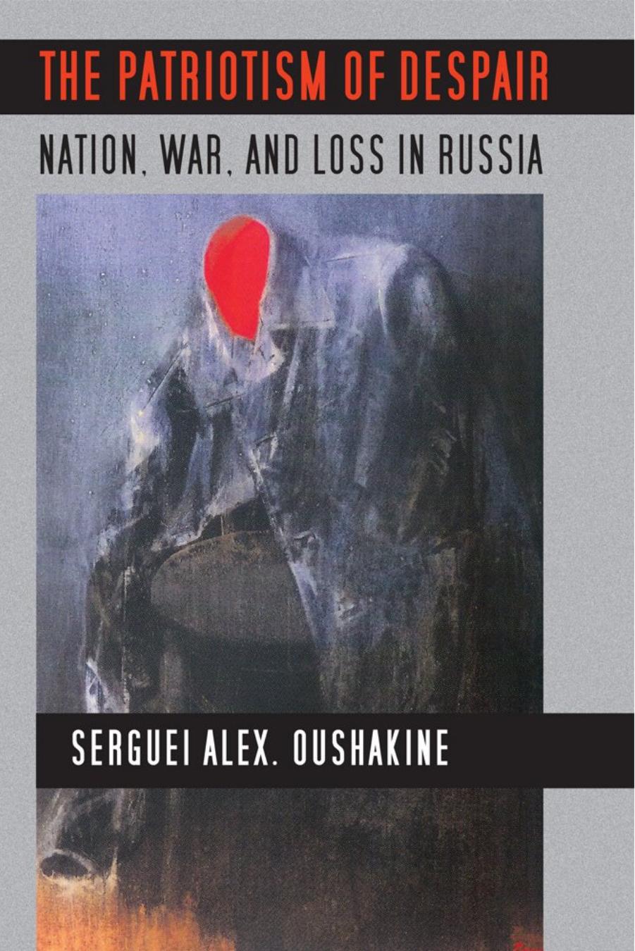 The Patriotism of Despair: Nation, War, and Loss in Russia by Sergeĭ Ushakin