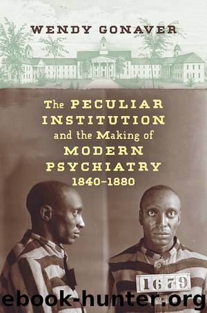 The Peculiar Institution and the Making of Modern Psychiatry, 1840-1880 by Gonaver Wendy;
