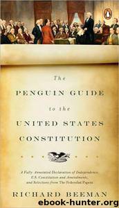 The Penguin Guide to the United States Constitution: A Fully Annotated Declaration of Independence, U.S. Constitution and Amendments, and Selections From the Federalist Papers by Richard Beeman