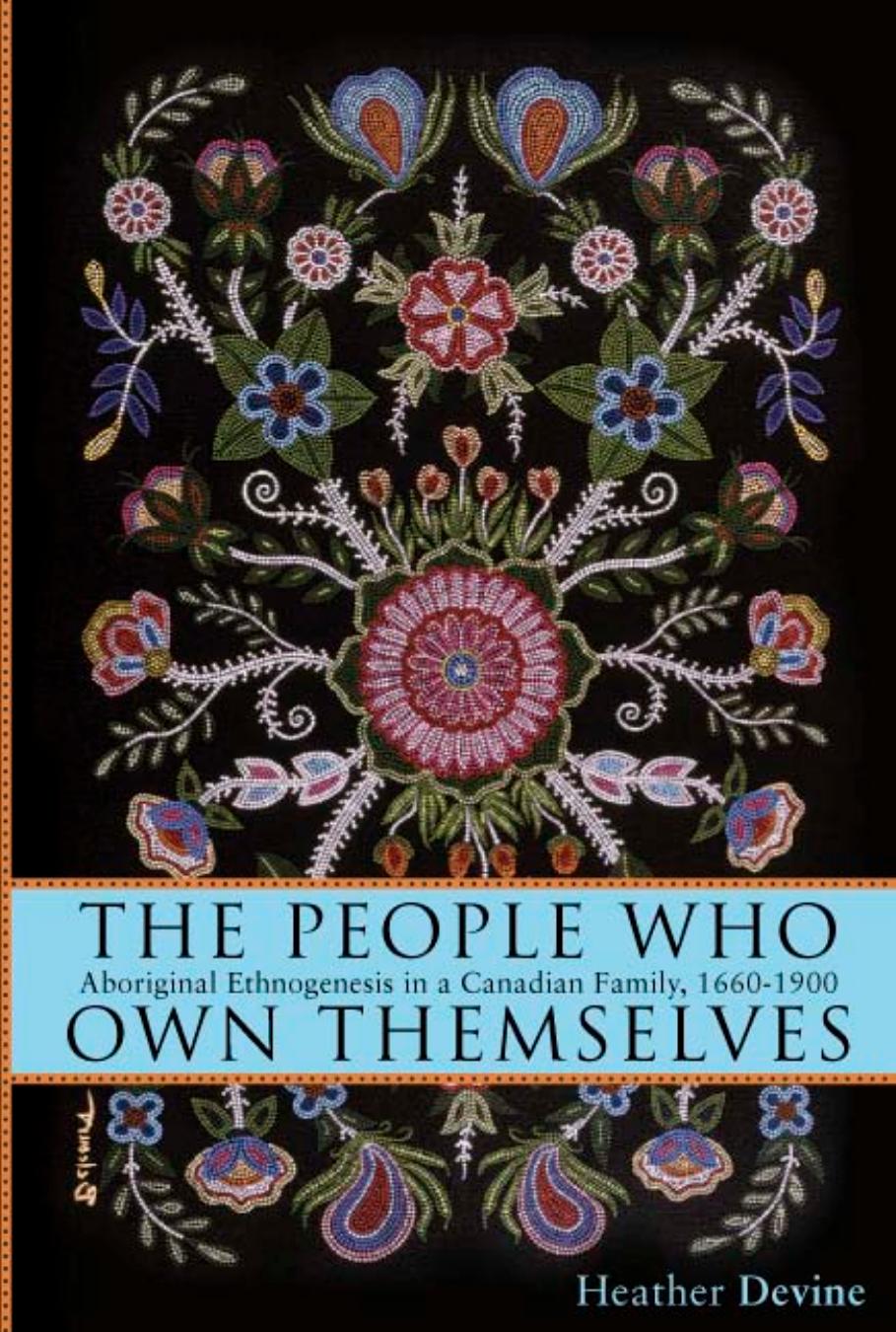 The People Who Own Themselves: Aboriginal Ethnogenesis in a Canadian Family, 1660-1900 by Heather Devine