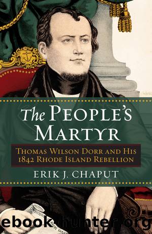 The People's Martyr: Thomas Wilson Dorr and His 1842 Rhode Island Rebellion by Erik J. Chaput