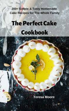 The Perfect Cake Cookbook: 200+ Simple & Tasty Homemade Cake Recipes for The Whole Family (Delicious Recipes Book 50) by Teresa Moore