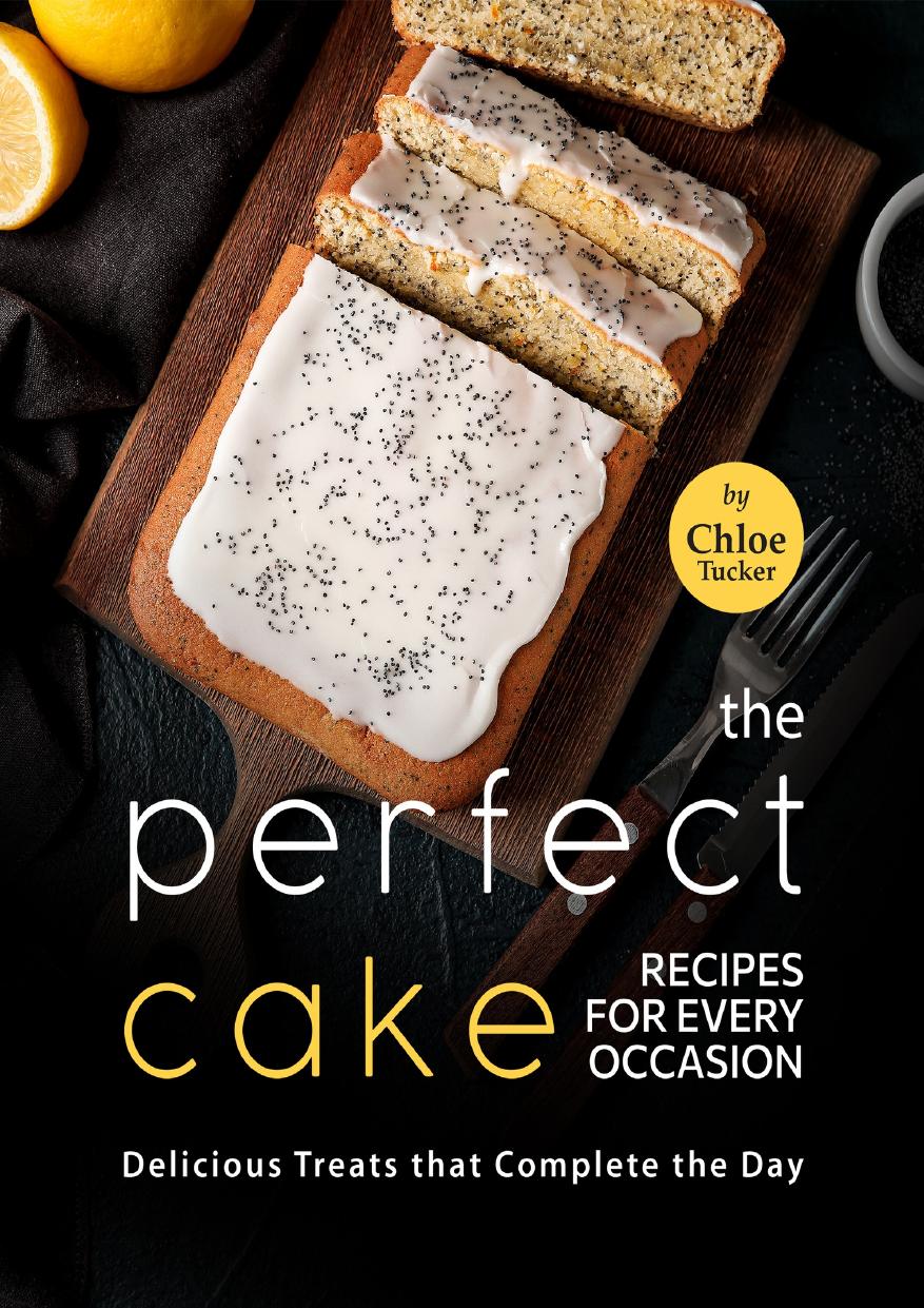 The Perfect Cakes for Every Occasion: Delicious Treats that Completes the Day by Tucker Chloe