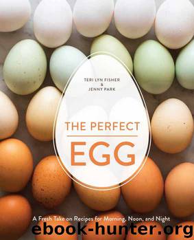 The Perfect Egg: A Fresh Take on Recipes for Morning, Noon, and Night by Teri Lyn Fisher & Jenny Park