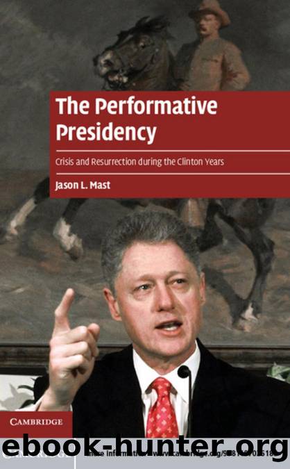 The Performative Presidency : Crisis and Resurrection During the Clinton Years by Jason L. Mast