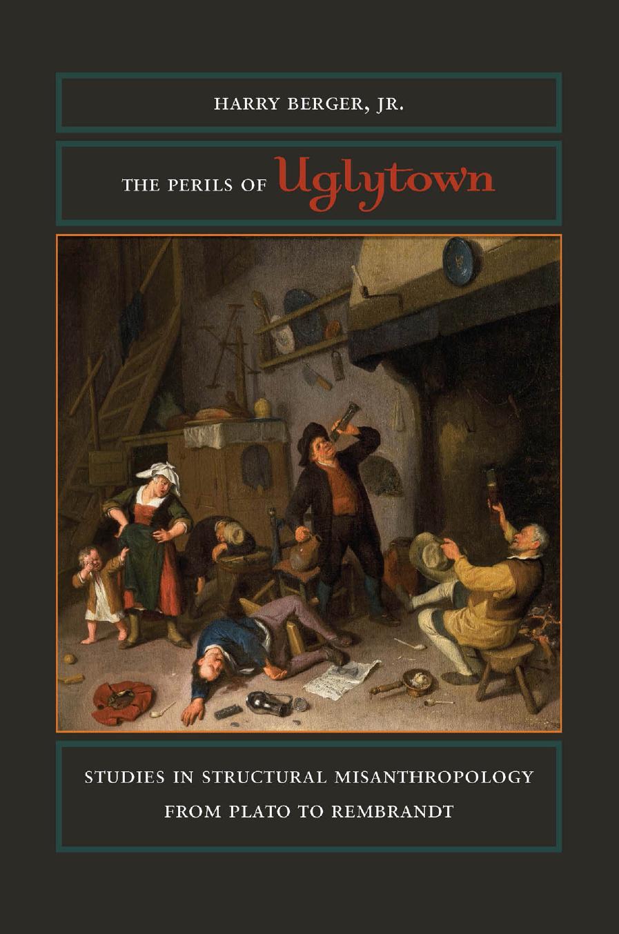 The Perils of Uglytown: Studies in Structural Misanthropology from Plato to Rembrandt by Harry Berger Jr