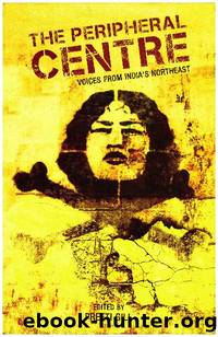 The Peripheral Centre: Voices from India's Northeast by Preeti Gill