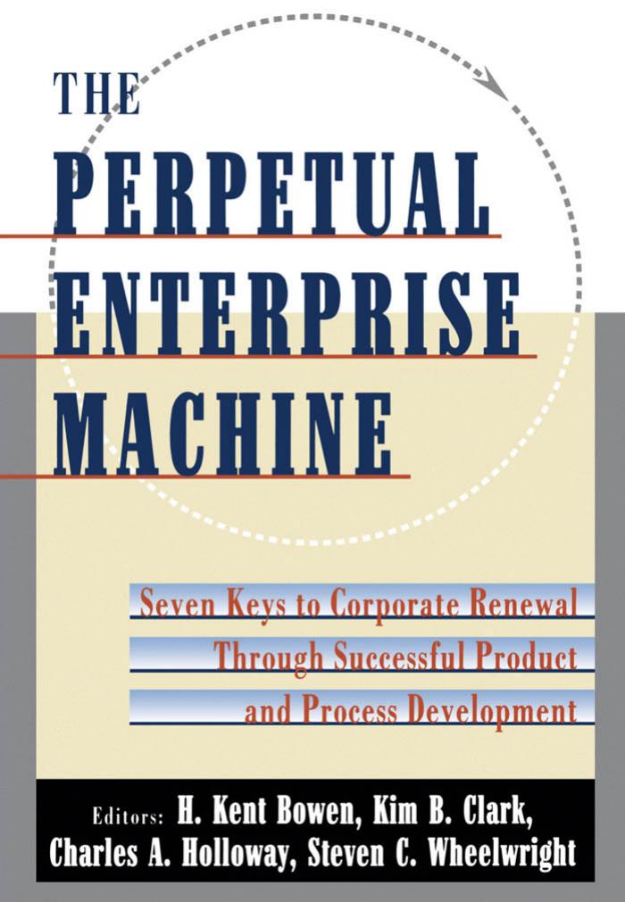 The Perpetual Enterprise Machine: Seven Keys to Corporate Renewal through Successful Product and Process Development by H. Kent Bowen Kim B. Clark Charles A. Holloway Steven C. Wheelwright