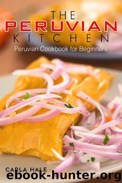 The Peruvian Kitchen: Peruvian Cookbook for Beginners by Carla Hale