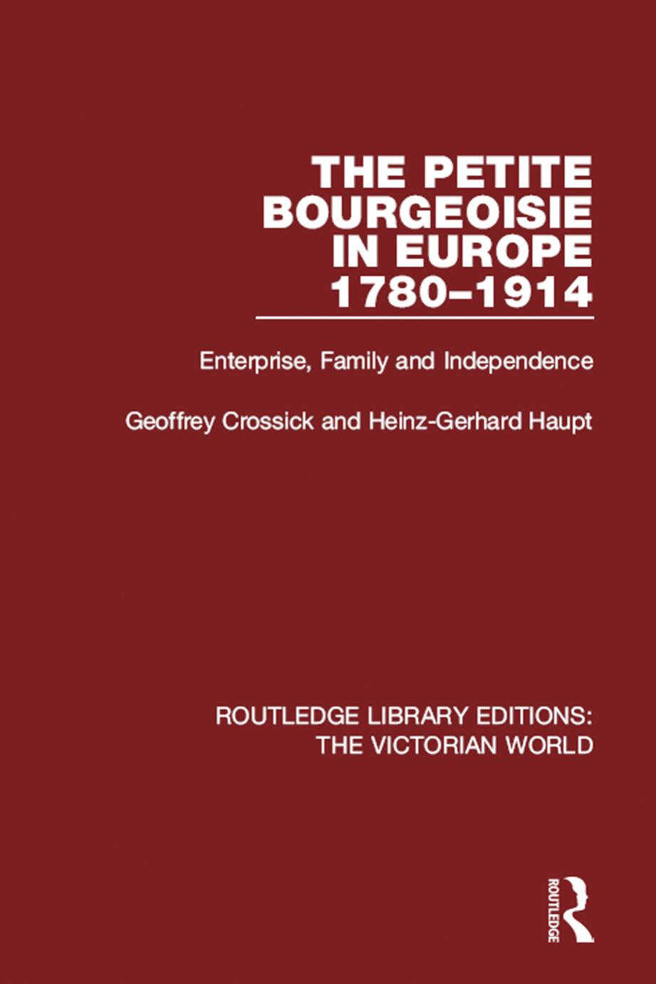 The Petite Bourgeoisie in Europe, 1780-1914: Enterprise, Family, and Independence by Geoffrey Crossick; Heinz-Gerhard Haupt