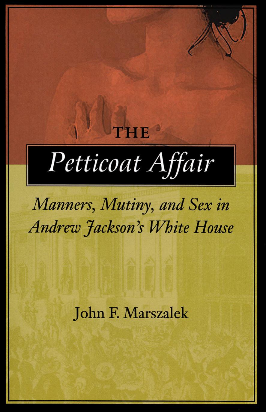 The Petticoat Affair: Manners, Mutiny, and Sex in Andrew Jacksonâs White House by John F. Marszalek