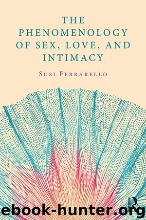 The Phenomenology of Sex, Love, and Intimacy by Susi Ferrarello;