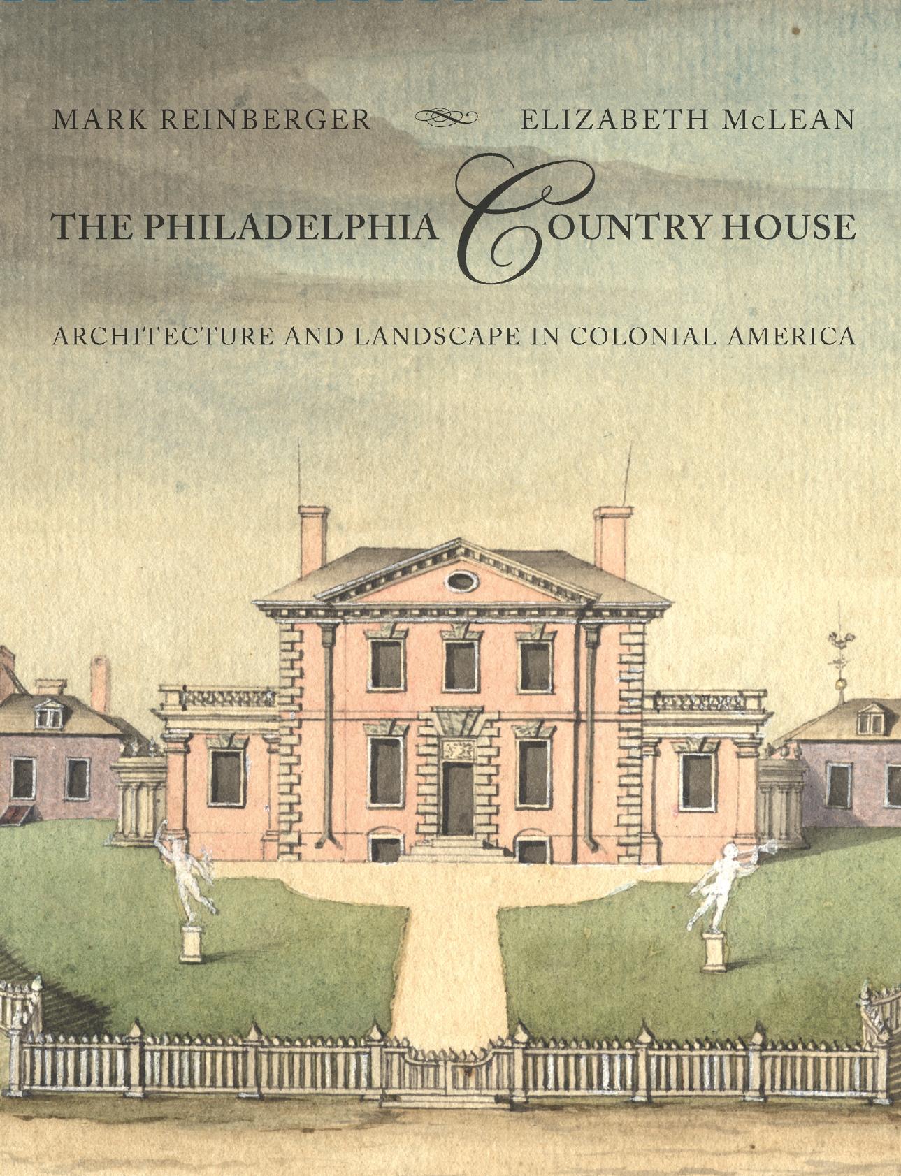 The Philadelphia Country House: Architecture and Landscape in Colonial America by Mark Reinberger & Elizabeth McLean
