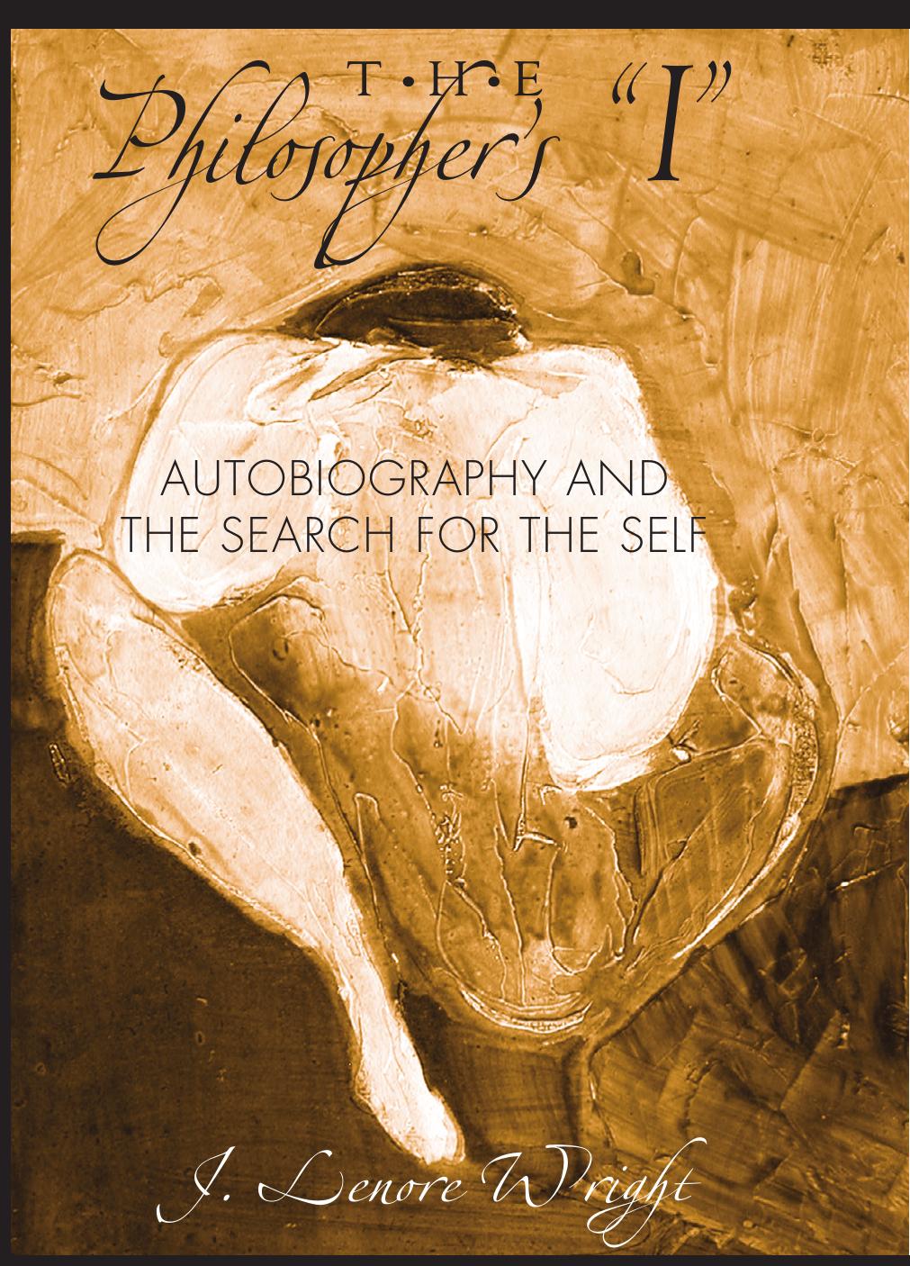 The Philosopher's ''I'': Autobiography And the Search for the Self by J. Lenore Wright