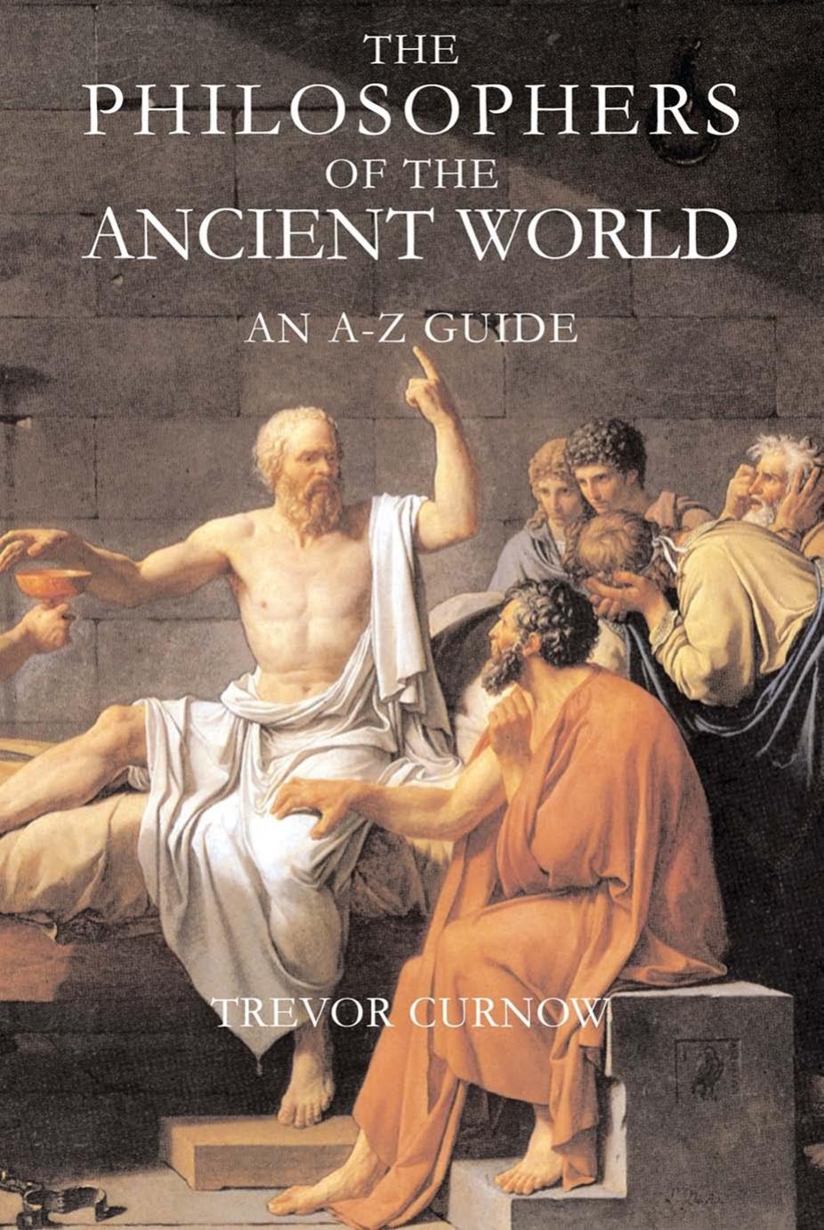 The Philosophers of the Ancient World: An A-Z Guide by Trevor Curnow