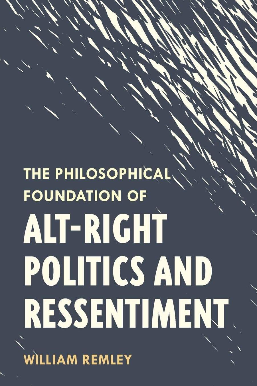 The Philosophical Foundation of Alt-Right Politics and Ressentiment by William Remley