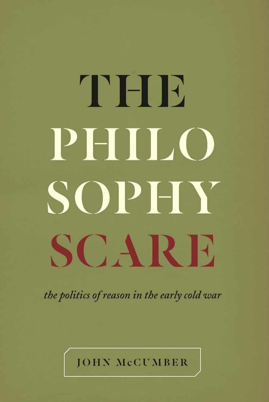 The Philosophy Scare : The Politics of Reason in the Early Cold War by John McCumber