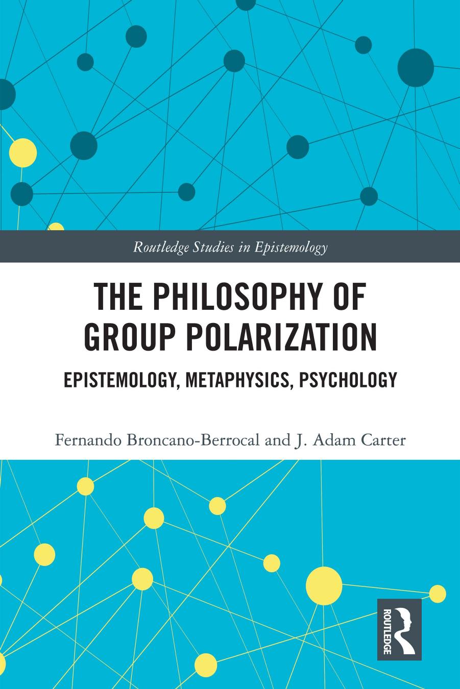 The Philosophy of Group Polarization: Epistemology, Metaphysics, Psychology by Fernando Broncano-Berrocal J. Adam Carter