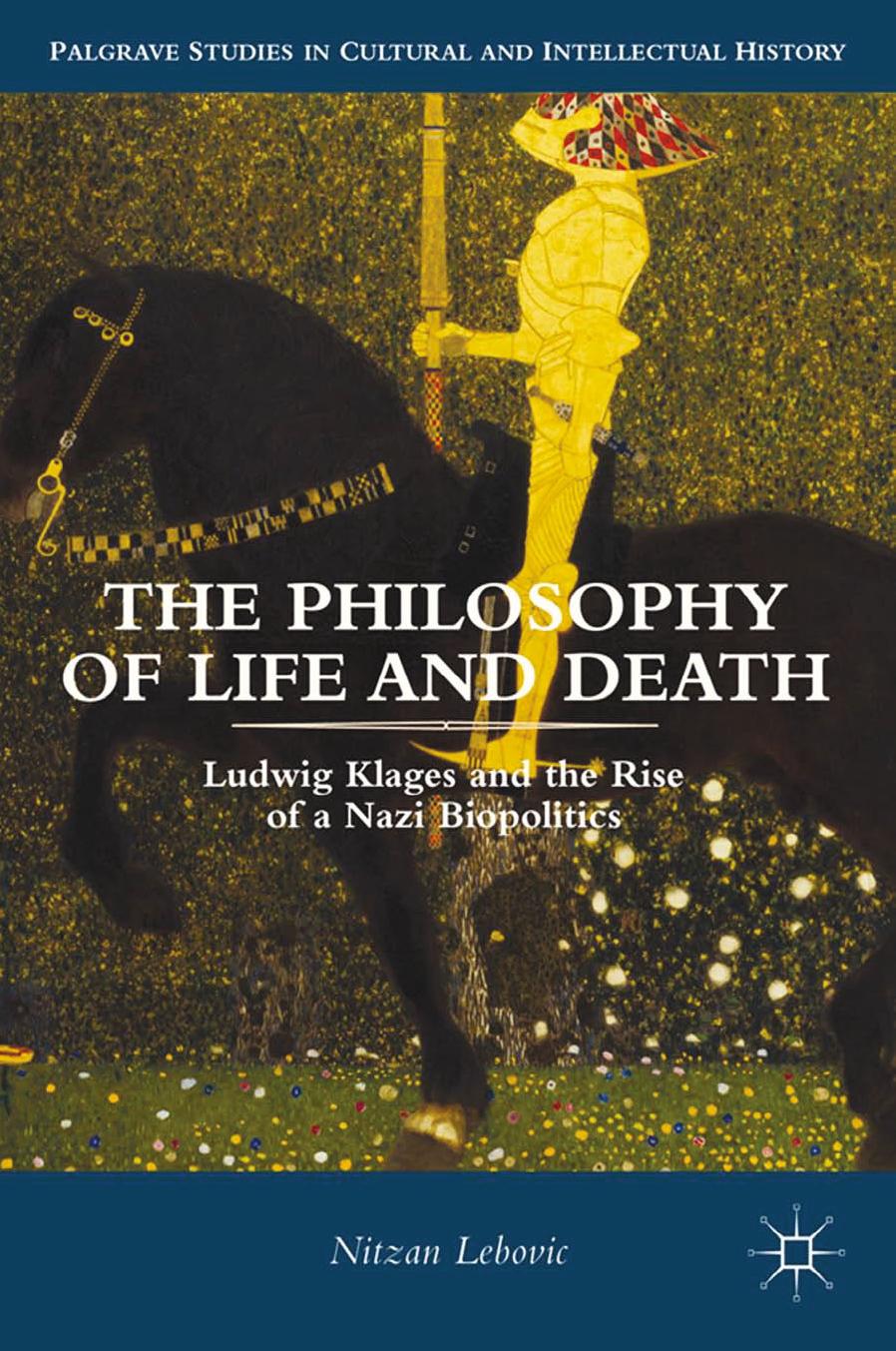 The Philosophy of Life and Death: Ludwig Klages and the Rise of a Nazi Biopolitics by Nitzan Lebovic (auth.)