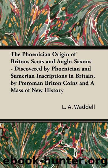 The Phoenician Origin of Britons Scots and Anglo-Saxons - Discovered by Phoenician and Sumerian Inscriptions in Britain, by Preroman Briton Coins and by Waddell L. A