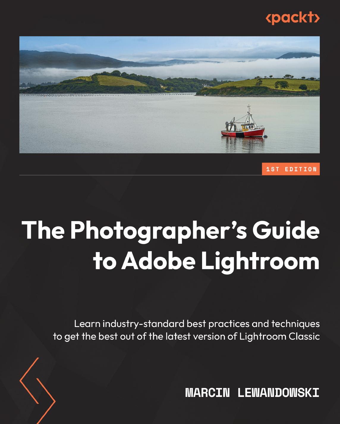 The Photographer's Guide to Adobe Lightroom: Learn industry-standard best practices and techniques to get the best out of the latest version of Lightroom Classic by Marcin Lewandowski